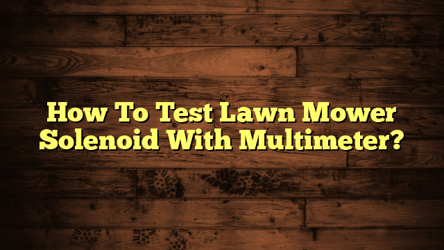 How To Test Lawn Mower Solenoid With Multimeter?
