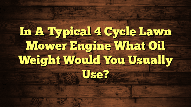In A Typical 4 Cycle Lawn Mower Engine What Oil Weight Would You Usually Use?