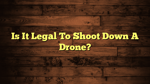 Is It Legal To Shoot Down A Drone?