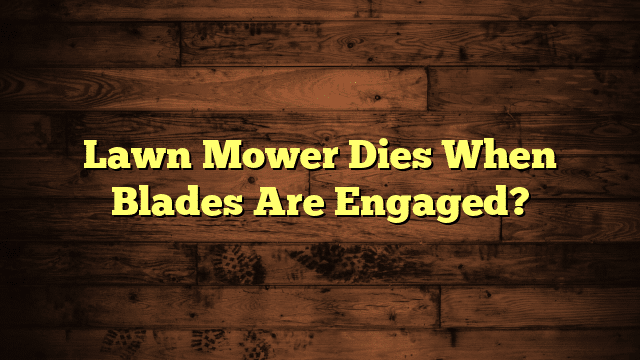 Lawn Mower Dies When Blades Are Engaged?