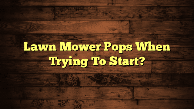 Lawn Mower Pops When Trying To Start?