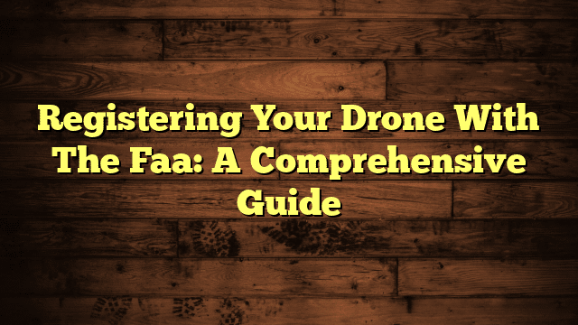 Registering Your Drone With The Faa: A Comprehensive Guide