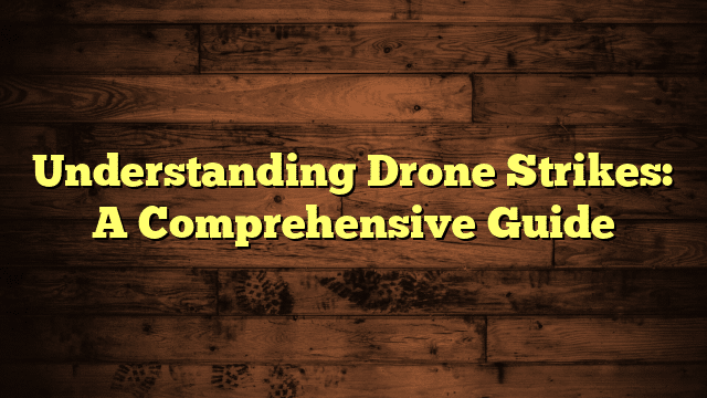 Understanding Drone Strikes: A Comprehensive Guide