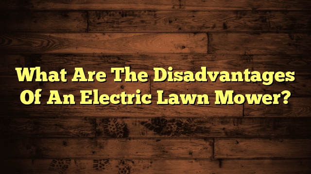 What Are The Disadvantages Of An Electric Lawn Mower?