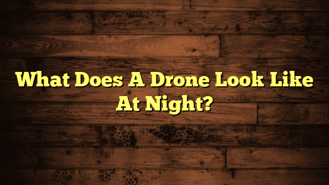 What Does A Drone Look Like At Night?