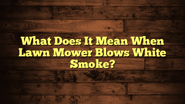 What Does It Mean When Lawn Mower Blows White Smoke?