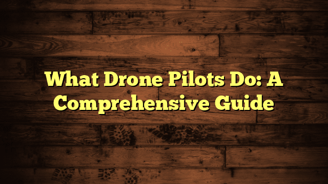 What Drone Pilots Do: A Comprehensive Guide