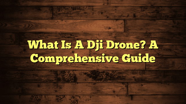 What Is A Dji Drone? A Comprehensive Guide
