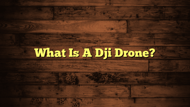 What Is A Dji Drone?