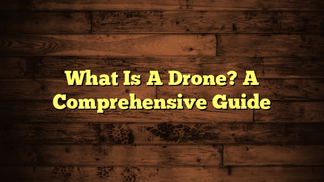 What Is A Drone? A Comprehensive Guide