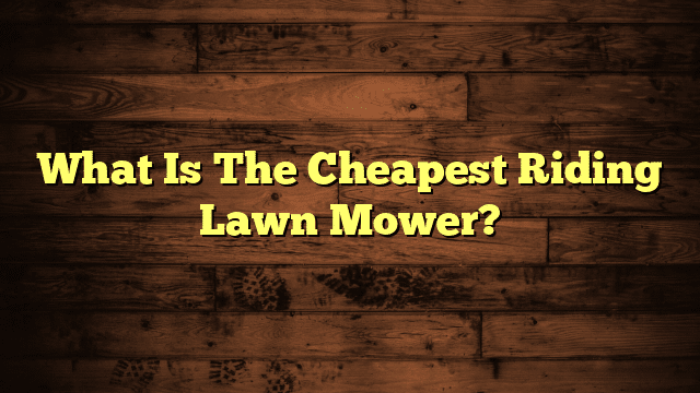What Is The Cheapest Riding Lawn Mower?