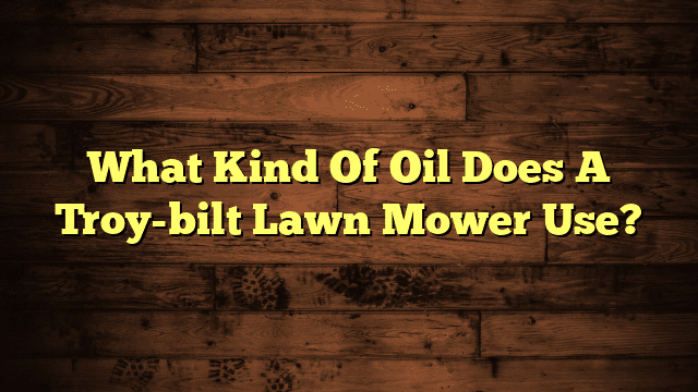 What Kind Of Oil Does A Troy-bilt Lawn Mower Use?