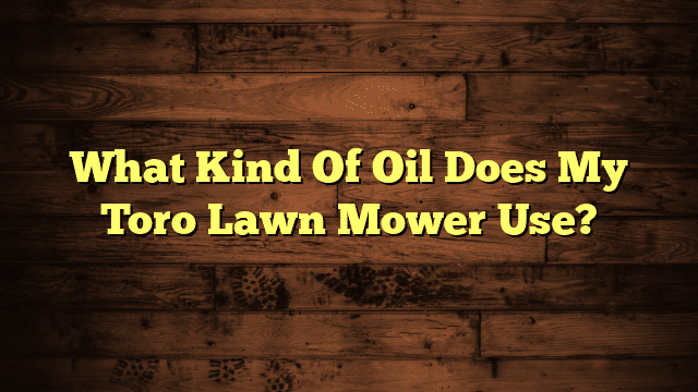 What Kind Of Oil Does My Toro Lawn Mower Use?