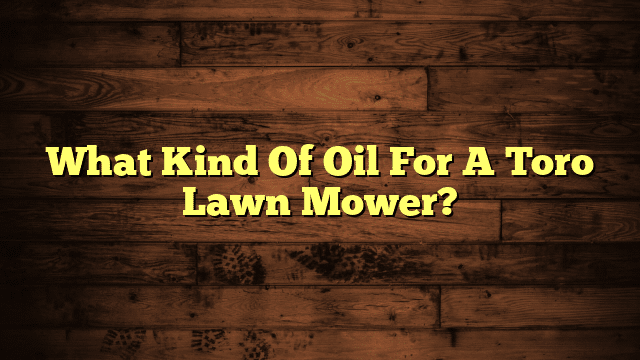 What Kind Of Oil For A Toro Lawn Mower?