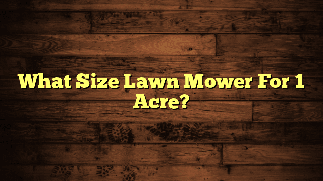 What Size Lawn Mower For 1 Acre?
