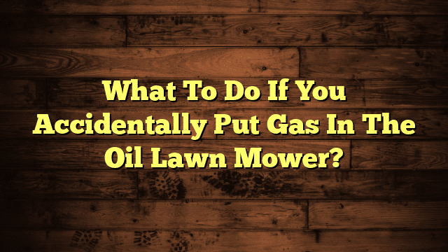 What To Do If You Accidentally Put Gas In The Oil Lawn Mower?