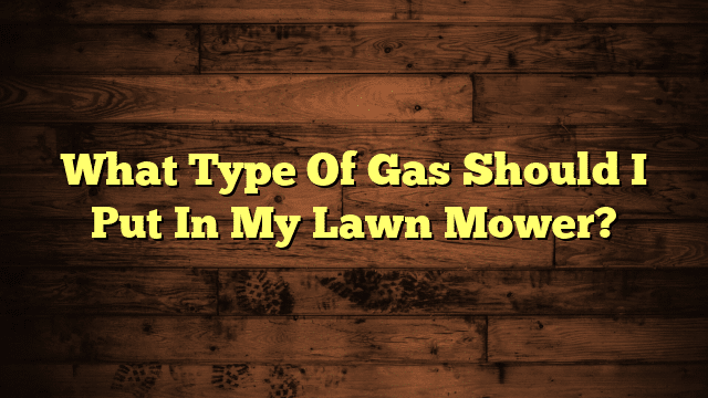 What Type Of Gas Should I Put In My Lawn Mower?