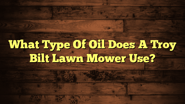 What Type Of Oil Does A Troy Bilt Lawn Mower Use?