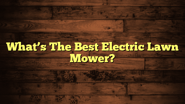 What’s The Best Electric Lawn Mower?