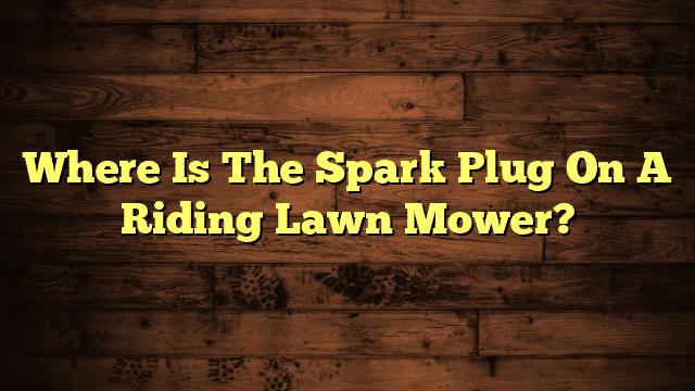 Where Is The Spark Plug On A Riding Lawn Mower?