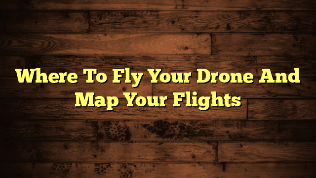 Where To Fly Your Drone And Map Your Flights