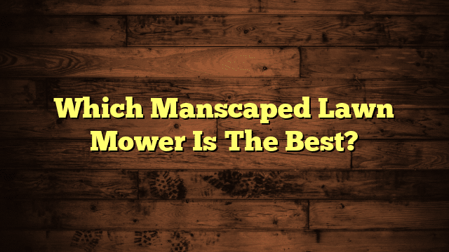 Which Manscaped Lawn Mower Is The Best?
