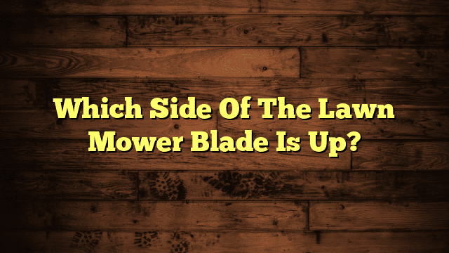 Which Side Of The Lawn Mower Blade Is Up?