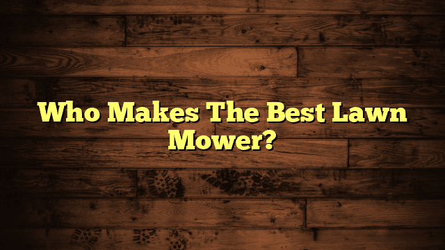Who Makes The Best Lawn Mower?