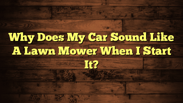 Why Does My Car Sound Like A Lawn Mower When I Start It?