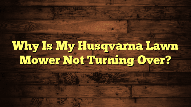 Why Is My Husqvarna Lawn Mower Not Turning Over?