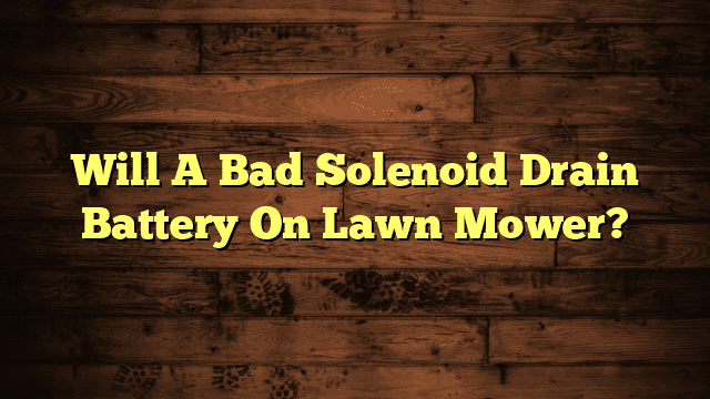 Will A Bad Solenoid Drain Battery On Lawn Mower?