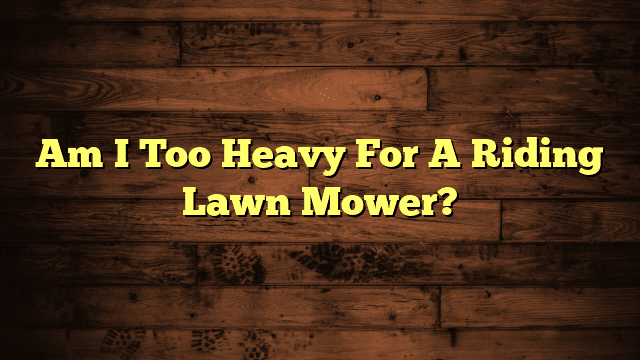 Am I Too Heavy For A Riding Lawn Mower?