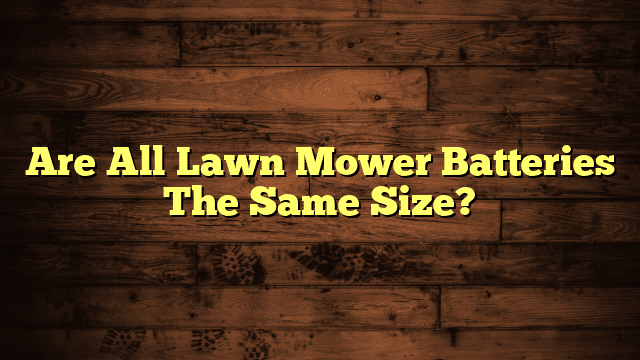 Are All Lawn Mower Batteries The Same Size?