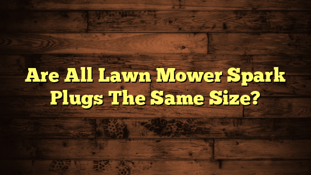 Are All Lawn Mower Spark Plugs The Same Size?