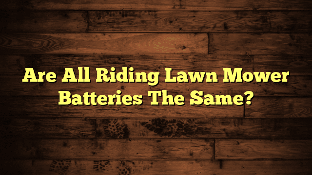 Are All Riding Lawn Mower Batteries The Same?