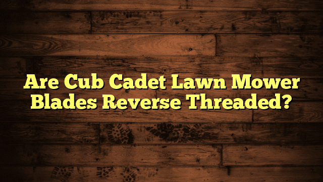 Are Cub Cadet Lawn Mower Blades Reverse Threaded?