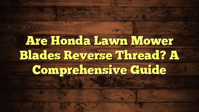 Are Honda Lawn Mower Blades Reverse Thread? A Comprehensive Guide