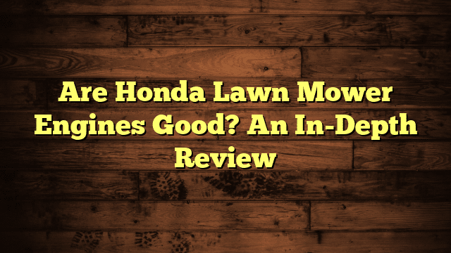 Are Honda Lawn Mower Engines Good? An In-Depth Review