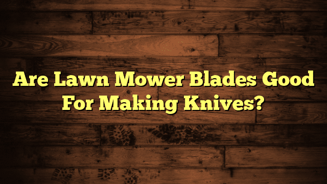 Are Lawn Mower Blades Good For Making Knives?