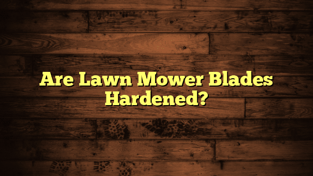 Are Lawn Mower Blades Hardened?