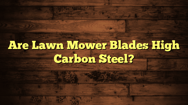 Are Lawn Mower Blades High Carbon Steel?