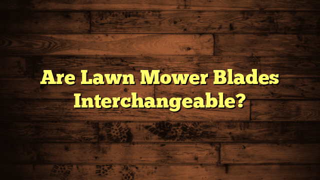 Are Lawn Mower Blades Interchangeable?