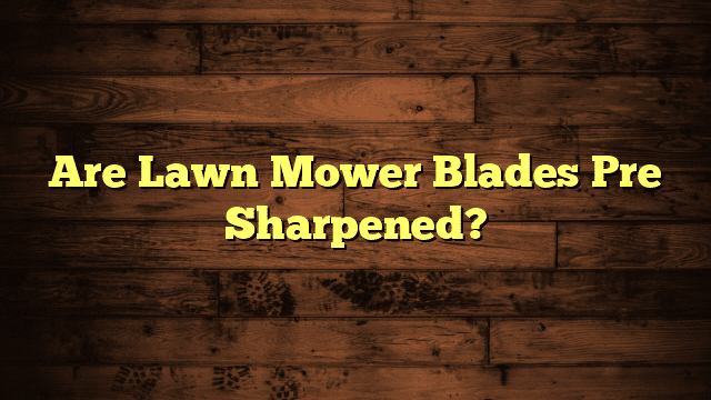 Are Lawn Mower Blades Pre Sharpened?