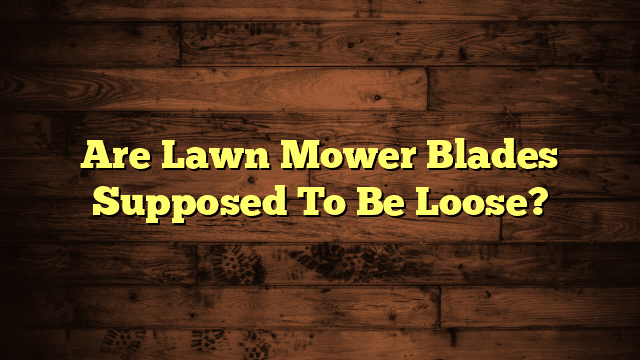 Are Lawn Mower Blades Supposed To Be Loose?
