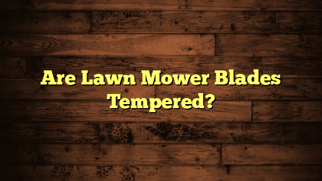 Are Lawn Mower Blades Tempered?