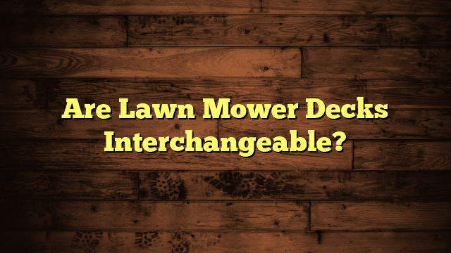 Are Lawn Mower Decks Interchangeable?
