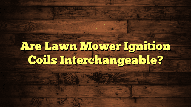 Are Lawn Mower Ignition Coils Interchangeable?