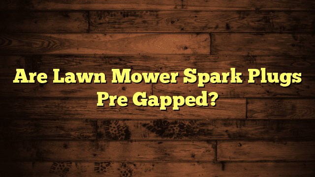 Are Lawn Mower Spark Plugs Pre Gapped?