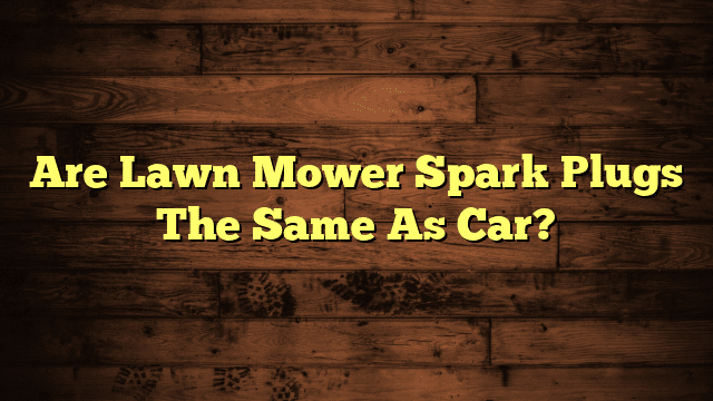 Are Lawn Mower Spark Plugs The Same As Car?