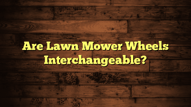 Are Lawn Mower Wheels Interchangeable?